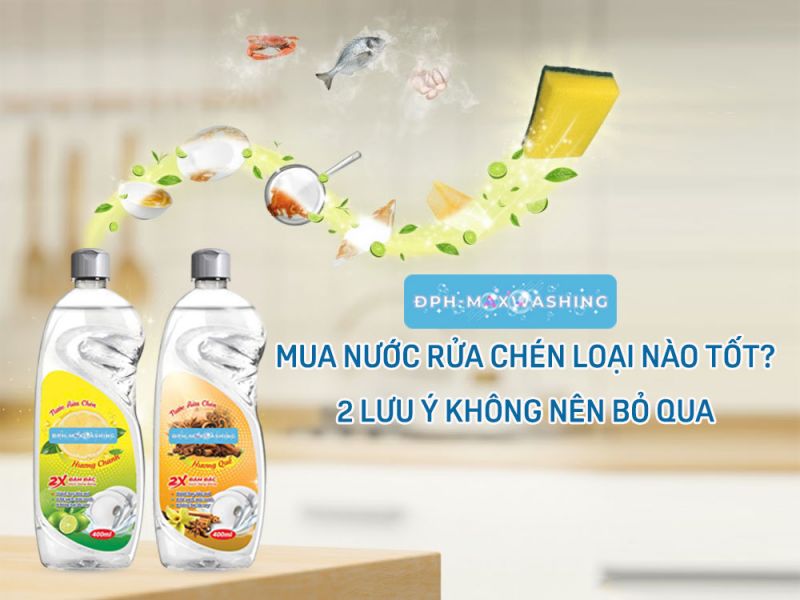 Mua Nước Rửa Chén Loại Nào Tốt? 2 Lưu Ý Không Nên Bỏ Qua