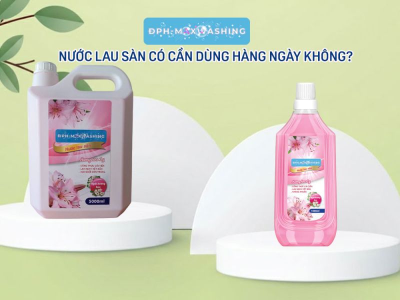Nước lau sàn có cần dùng hàng ngày không?